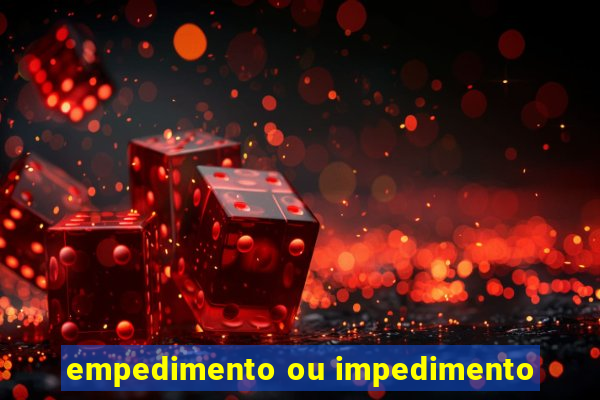 empedimento ou impedimento